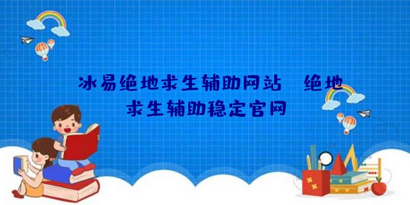 「冰易绝地求生辅助网站」|绝地求生辅助稳定官网